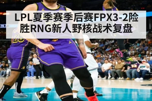 LPL夏季赛季后赛FPX3-2险胜RNG新人野核战术复盘 - jiuyou game