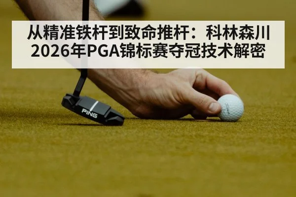 从精准铁杆到致命推杆：科林森川2026年PGA锦标赛夺冠技术解密（jiuyou game）