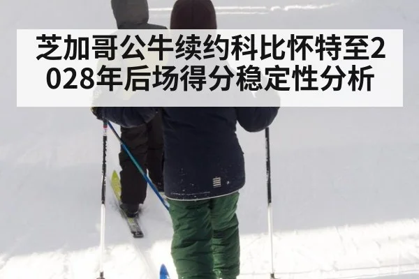 芝加哥公牛续约科比怀特至2028年后场得分稳定性分析（jiuyou game）