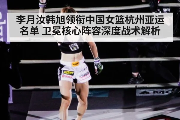 李月汝韩旭领衔中国女篮杭州亚运名单 卫冕核心阵容深度战术解析 | jiuyou game