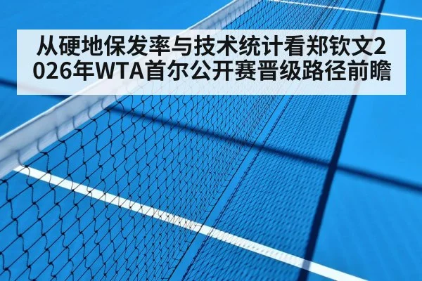 从硬地保发率与技术统计看郑钦文2026年WTA首尔公开赛晋级路径前瞻（jiuyou game）