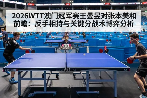 2026WTT澳门冠军赛王曼昱对张本美和前瞻：反手相持与关键分战术博弈分析（jiuyou game）