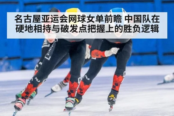 名古屋亚运会网球女单前瞻 中国队在硬地相持与破发点把握上的胜负逻辑（jiuyou game）