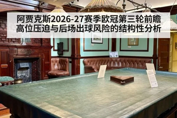 阿贾克斯2026-27赛季欧冠第三轮前瞻 高位压迫与后场出球风险的结构性分析（jiuyou game）